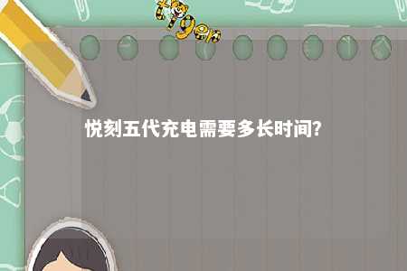 悦刻五代充电需要多长时间？ 